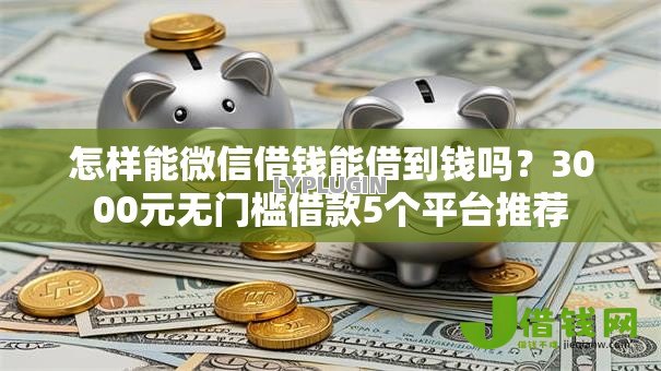 怎样能微信借钱能借到钱吗?3000元无门槛借款5个平台推荐 怎样能微信借钱能借到钱吗?3000元无门槛借款5个平台推荐