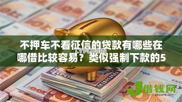 不押车不看征信的贷款有哪些在哪借比较容易?类似强制下款的5个口子参考 不押车不看征信的贷款有哪些在哪借比较容易?类似强制下款的5个口子参考