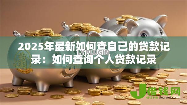2025年最新如何查自己的贷款记录：如何查询个人贷款记录