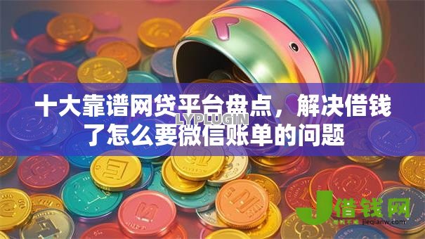 十大靠谱网贷平台盘点，解决借钱了怎么要微信账单的问题