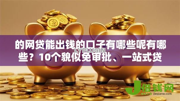 的网贷能出钱的口子有哪些呢有哪些？10个貌似免审批、一站式贷款平台合集