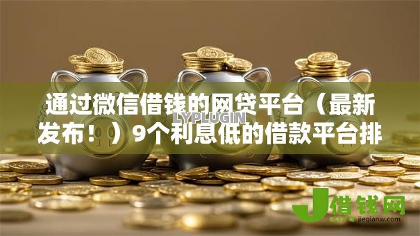 通过微信借钱的网贷平台(最新发布!)9个利息低的借款平台排名不分先后 通过微信借钱的网贷平台(最新发布!)9个利息低的借款平台排名不分先后