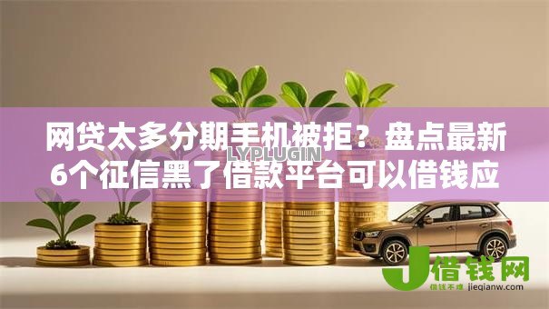 网贷太多分期手机被拒？盘点最新6个征信黑了借款平台可以借钱应急