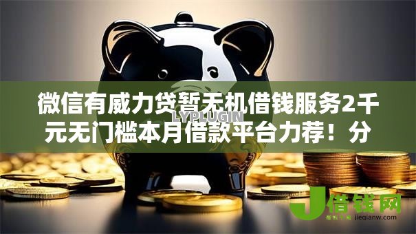 微信有威力贷暂无机借钱服务2千元无门槛本月借款平台力荐！分享小额网贷口子2千元无门槛借款