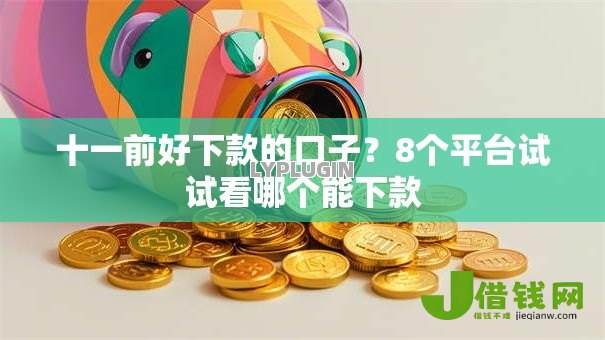 十一前好下款的口子?8个平台试试看哪个能下款 十一前好下款的口子?8个平台试试看哪个能下款