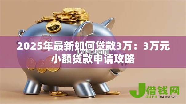 2025年最新如何贷款3万:3万元小额贷款申请攻略 2025年最新如何贷款3万:3万元小额贷款申请攻略
