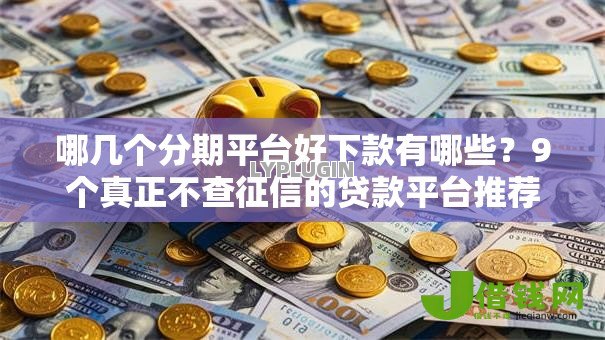 哪几个分期平台好下款有哪些？9个真正不查征信的贷款平台推荐给你