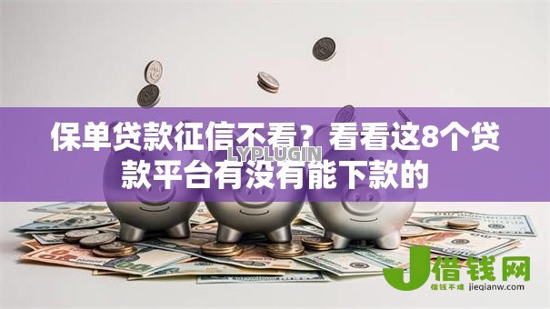 保单贷款征信不看?看看这8个贷款平台有没有能下款的 保单贷款征信不看?看看这8个贷款平台有没有能下款的