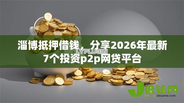 淄博抵押借钱，分享2026年最新7个投资p2p网贷平台