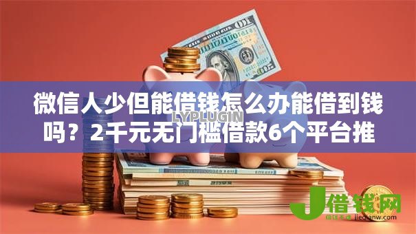 微信人少但能借钱怎么办能借到钱吗？2千元无门槛借款6个平台推荐