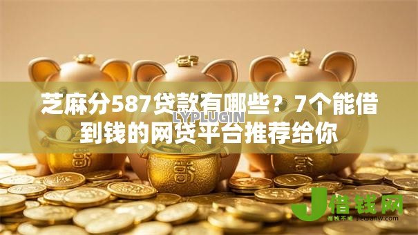 芝麻分587贷款有哪些？7个能借到钱的网贷平台推荐给你