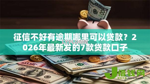 征信不好有逾期哪里可以贷款？2026年最新发的7款贷款口子