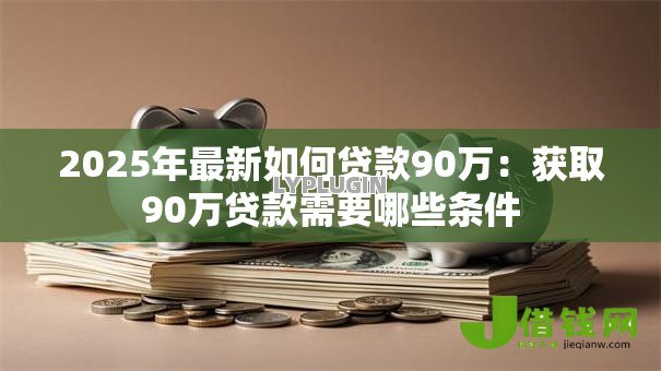 2025年最新如何贷款90万：获取90万贷款需要哪些条件