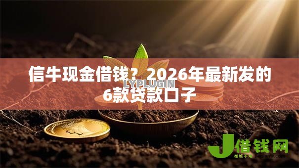 信牛现金借钱?2026年最新发的6款贷款口子 信牛现金借钱?2026年最新发的6款贷款口子
