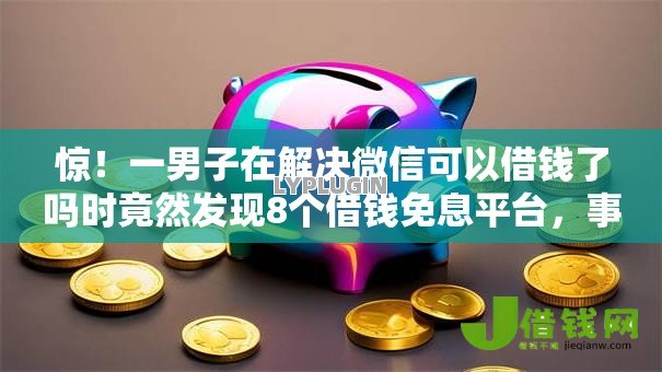 惊!一男子在解决微信可以借钱了吗时竟然发现8个借钱免息平台,事后分享了出来 惊!一男子在解决微信可以借钱了吗时竟然发现8个借钱免息平台,事后分享了出来