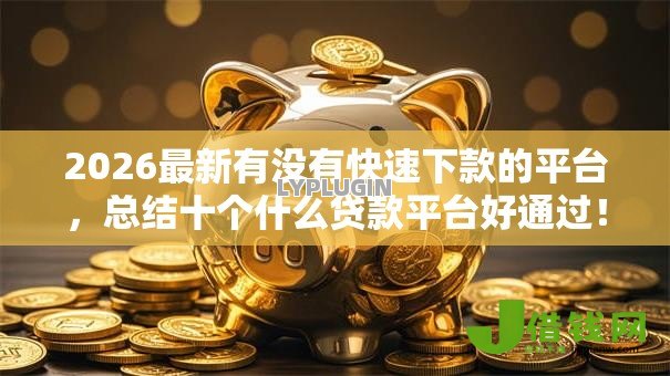 2026最新有没有快速下款的平台,总结十个什么贷款平台好通过! 2026最新有没有快速下款的平台,总结十个什么贷款平台好通过!