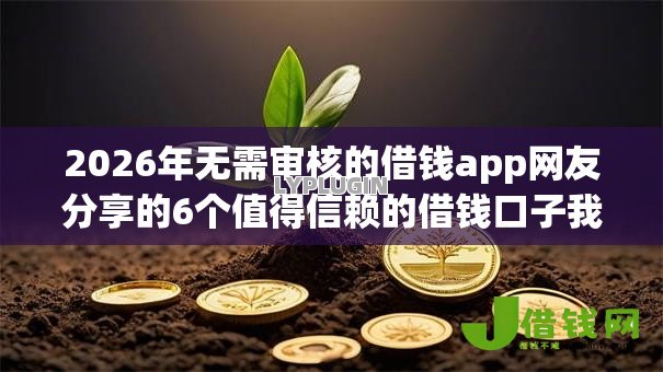 2026年无需审核的借钱app网友分享的6个值得信赖的借钱口子我觉得不错! 2026年无需审核的借钱app网友分享的6个值得信赖的借钱口子我觉得不错!