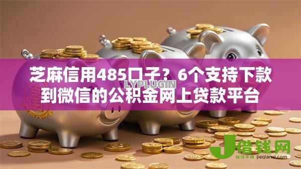 芝麻信用485口子？6个支持下款到微信的公积金网上贷款平台