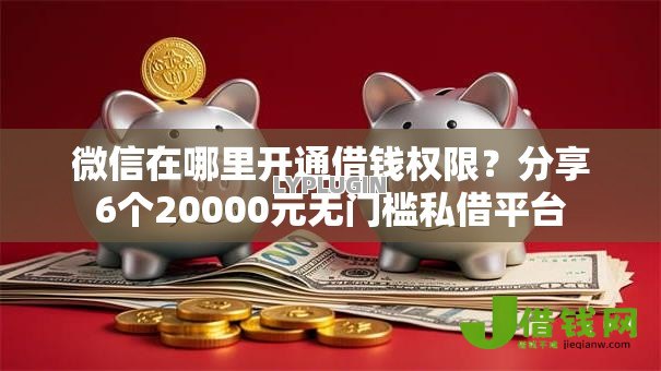 微信在哪里开通借钱权限?分享6个20000元无门槛私借平台 微信在哪里开通借钱权限?分享6个20000元无门槛私借平台
