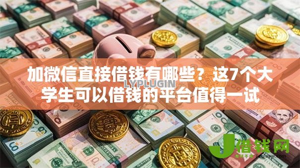 加微信直接借钱有哪些？这7个大学生可以借钱的平台值得一试