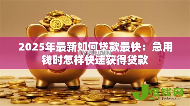 2025年最新如何贷款最快:急用钱时怎样快速获得贷款 2025年最新如何贷款最快:急用钱时怎样快速获得贷款