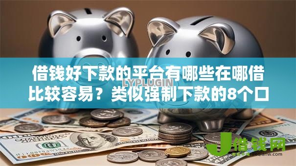 借钱好下款的平台有哪些在哪借比较容易？类似强制下款的8个口子参考