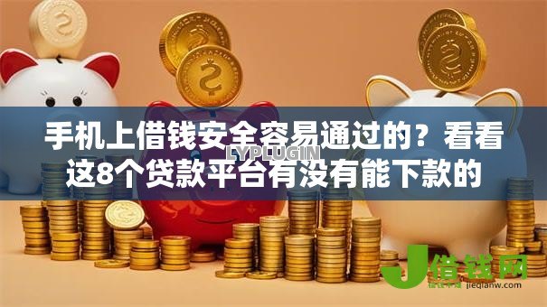 手机上借钱安全容易通过的?看看这8个贷款平台有没有能下款的 手机上借钱安全容易通过的?看看这8个贷款平台有没有能下款的