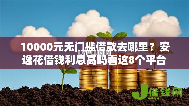 10000元无门槛借款去哪里？安逸花借钱利息高吗看这8个平台