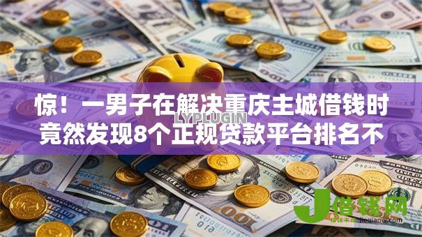 惊！一男子在解决重庆主城借钱时竟然发现8个正规贷款平台排名不分先后，事后分享了出来