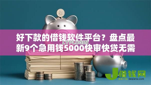 好下款的借钱软件平台？盘点最新9个急用钱5000快审快贷无需征信软件