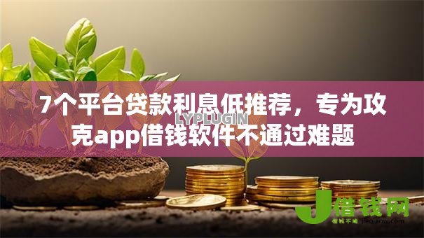 7个平台贷款利息低推荐,专为攻克app借钱软件不通过难题 7个平台贷款利息低推荐,专为攻克app借钱软件不通过难题