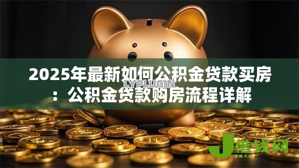 2025年最新如何公积金贷款买房：公积金贷款购房流程详解