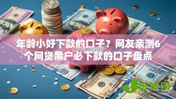 年龄小好下款的口子？网友亲测6个网贷黑户必下款的口子盘点
