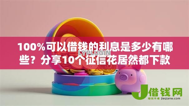 100%可以借钱的利息是多少有哪些?分享10个征信花居然都下款了的口子 100%可以借钱的利息是多少有哪些?分享10个征信花居然都下款了的口子