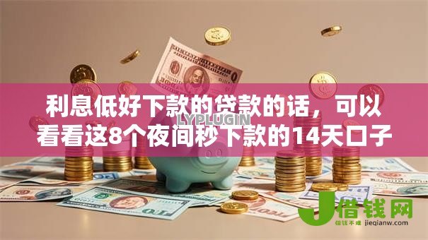利息低好下款的贷款的话，可以看看这8个夜间秒下款的14天口子