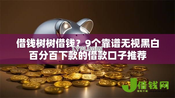 借钱树树借钱？9个靠谱无视黑白百分百下款的借款口子推荐