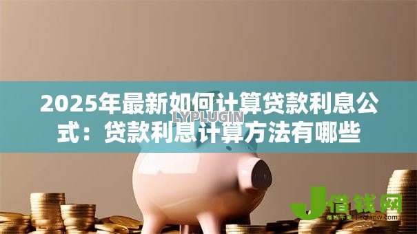 2025年最新如何计算贷款利息公式：贷款利息计算方法有哪些