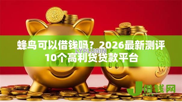 蜂鸟可以借钱吗?2026最新测评10个高利贷贷款平台 蜂鸟可以借钱吗?2026最新测评10个高利贷贷款平台