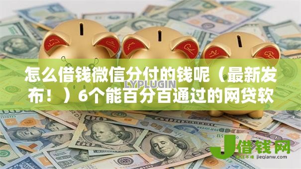 怎么借钱微信分付的钱呢(最新发布!)6个能百分百通过的网贷软件 怎么借钱微信分付的钱呢(最新发布!)6个能百分百通过的网贷软件