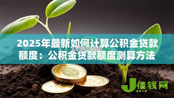 2025年最新如何计算公积金贷款额度:公积金贷款额度测算方法有哪些 2025年最新如何计算公积金贷款额度:公积金贷款额度测算方法有哪些