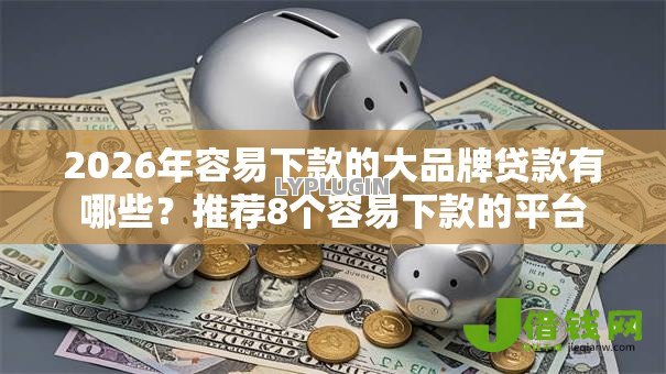2026年容易下款的大品牌贷款有哪些?推荐8个容易下款的平台 2026年容易下款的大品牌贷款有哪些?推荐8个容易下款的平台