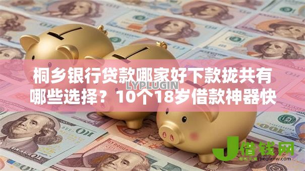 桐乡银行贷款哪家好下款拢共有哪些选择？10个18岁借款神器快速下款平台详解