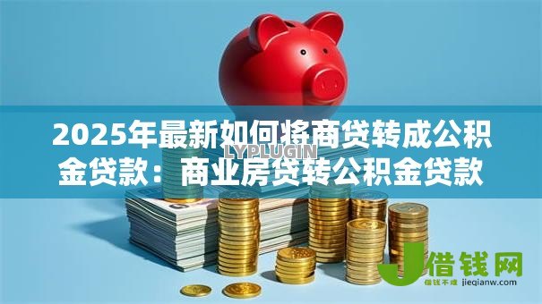 2025年最新如何将商贷转成公积金贷款：商业房贷转公积金贷款有哪些条件