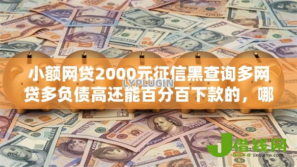 小额网贷2000元征信黑查询多网贷多负债高还能百分百下款的,哪种借款容易下款的6个平台介绍 小额网贷2000元征信黑查询多网贷多负债高还能百分百下款的,哪种借款容易下款的6个平台介绍