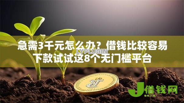 急需3千元怎么办?借钱比较容易下款试试这8个无门槛平台 急需3千元怎么办?借钱比较容易下款试试这8个无门槛平台
