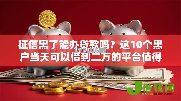 征信黑了能办贷款吗?这10个黑户当天可以借到二万的平台值得一试 征信黑了能办贷款吗?这10个黑户当天可以借到二万的平台值得一试
