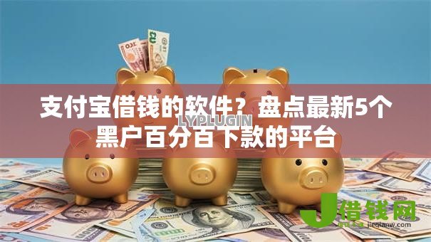 支付宝借钱的软件？盘点最新5个黑户百分百下款的平台