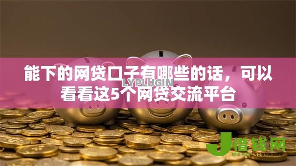 能下的网贷口子有哪些的话，可以看看这5个网贷交流平台