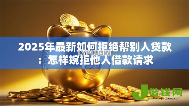 2025年最新如何拒绝帮别人贷款：怎样婉拒他人借款请求
