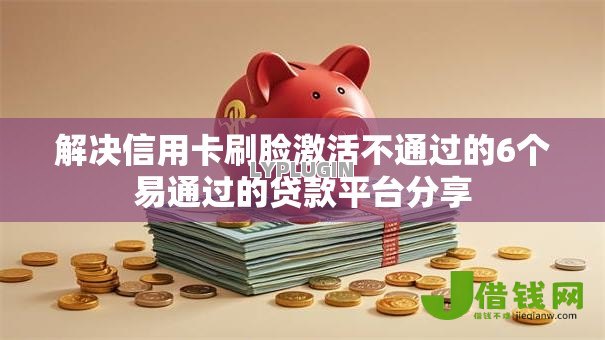 解决信用卡刷脸激活不通过的6个易通过的贷款平台分享